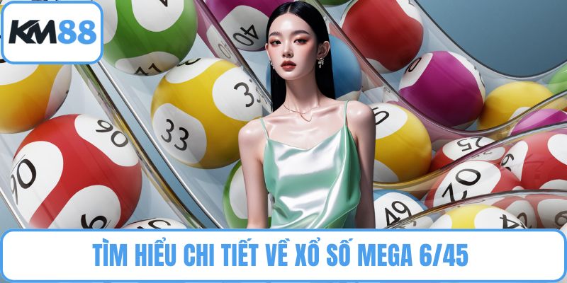 Tìm hiểu chi tiết về xổ số Mega 6/45 